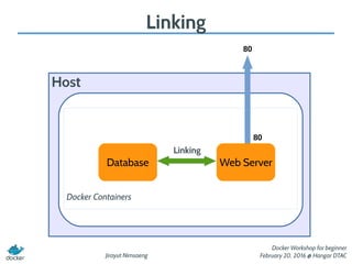 Jirayut Nimsaeng
Docker Workshop for beginner
February 20, 2016 @ Hangar DTAC
Linking
Host
Web Server
80
80
Docker Containers
Database
Linking
 