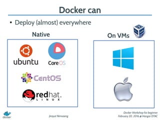 Jirayut Nimsaeng
Docker Workshop for beginner
February 20, 2016 @ Hangar DTAC
Docker can
● Deploy (almost) everywhere
Native On VMs
 