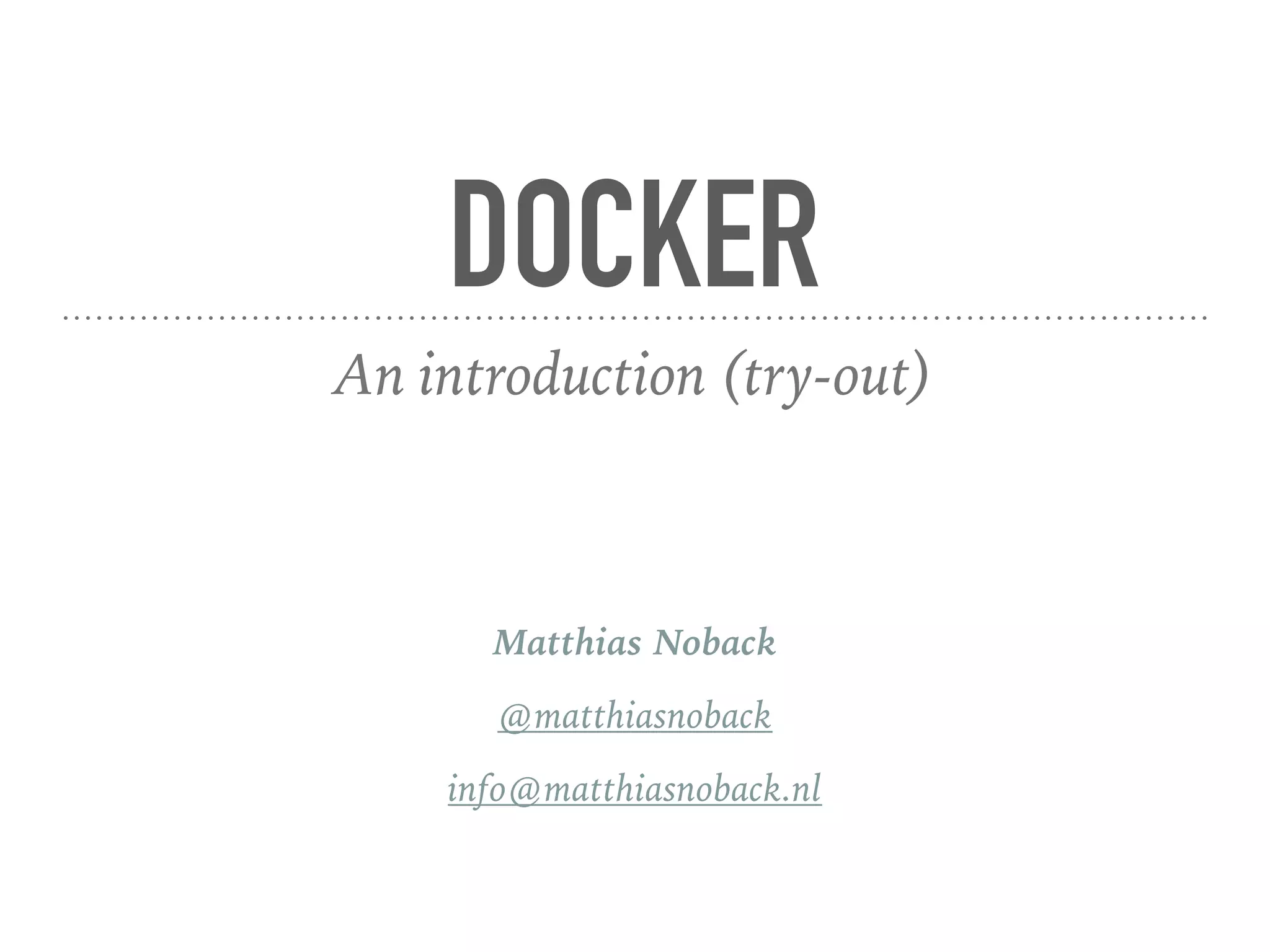 DOCKER
An introduction (try-out)
Matthias Noback
@matthiasnoback
info@matthiasnoback.nl