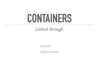CONTAINERS
Linked through
Network
Volume mounts