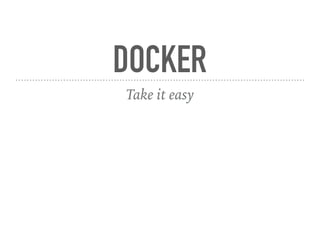 DOCKER
Take it easy