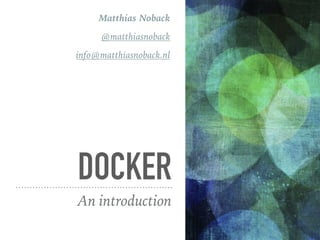 DOCKER
An introduction
Matthias Noback
@matthiasnoback
info@matthiasnoback.nl
 