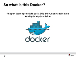 2
So what is this Docker?
An open source project to pack, ship and run any application
as a lightweight container
 