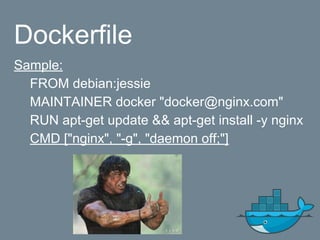 Dockerfile
Sample:
FROM debian:jessie
MAINTAINER docker "docker@nginx.com"
RUN apt-get update && apt-get install -y nginx
CMD ["nginx", "-g", "daemon off;"]
 