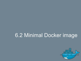 6.2 Minimal Docker image
 