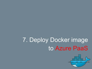 7. Deploy Docker image
to Azure PaaS
 