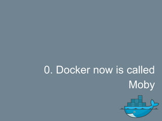 0. Docker now is called
Moby
 