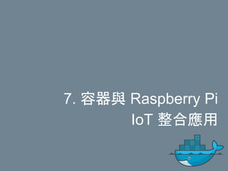 7. 容器與 Raspberry Pi
IoT 整合應用
 