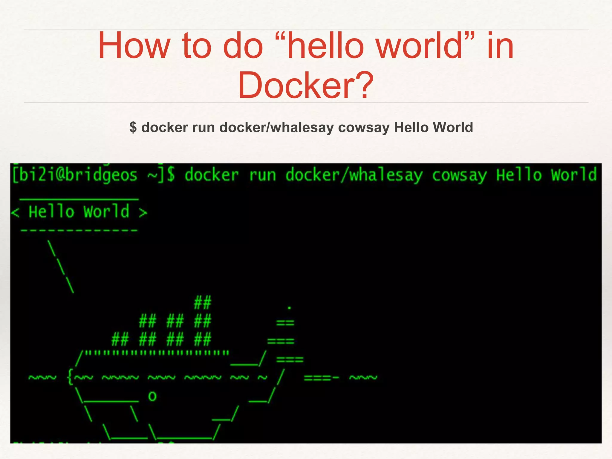 How to do “hello world” in
Docker?
$ docker run docker/whalesay cowsay Hello World
 