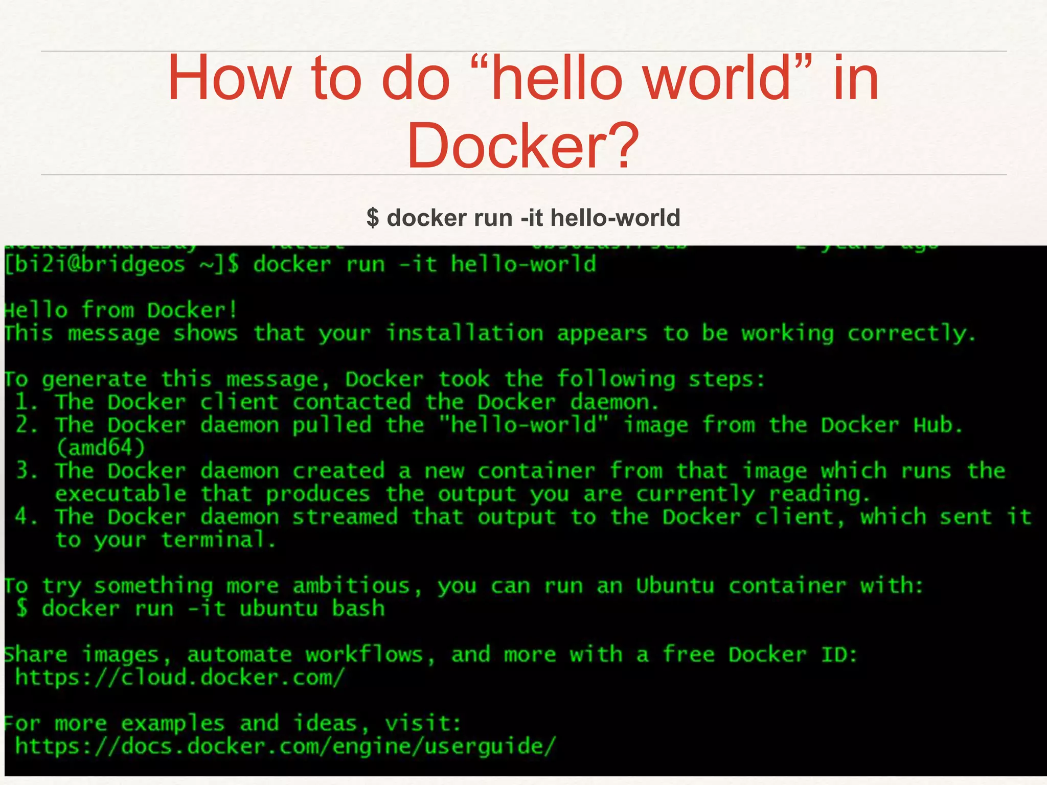 How to do “hello world” in
Docker?
$ docker run -it hello-world
 