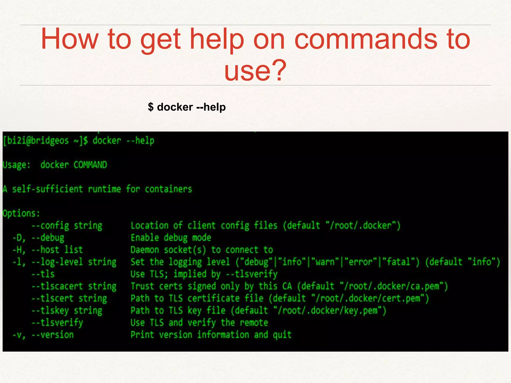 How to get help on commands to
use?
$ docker --help
 