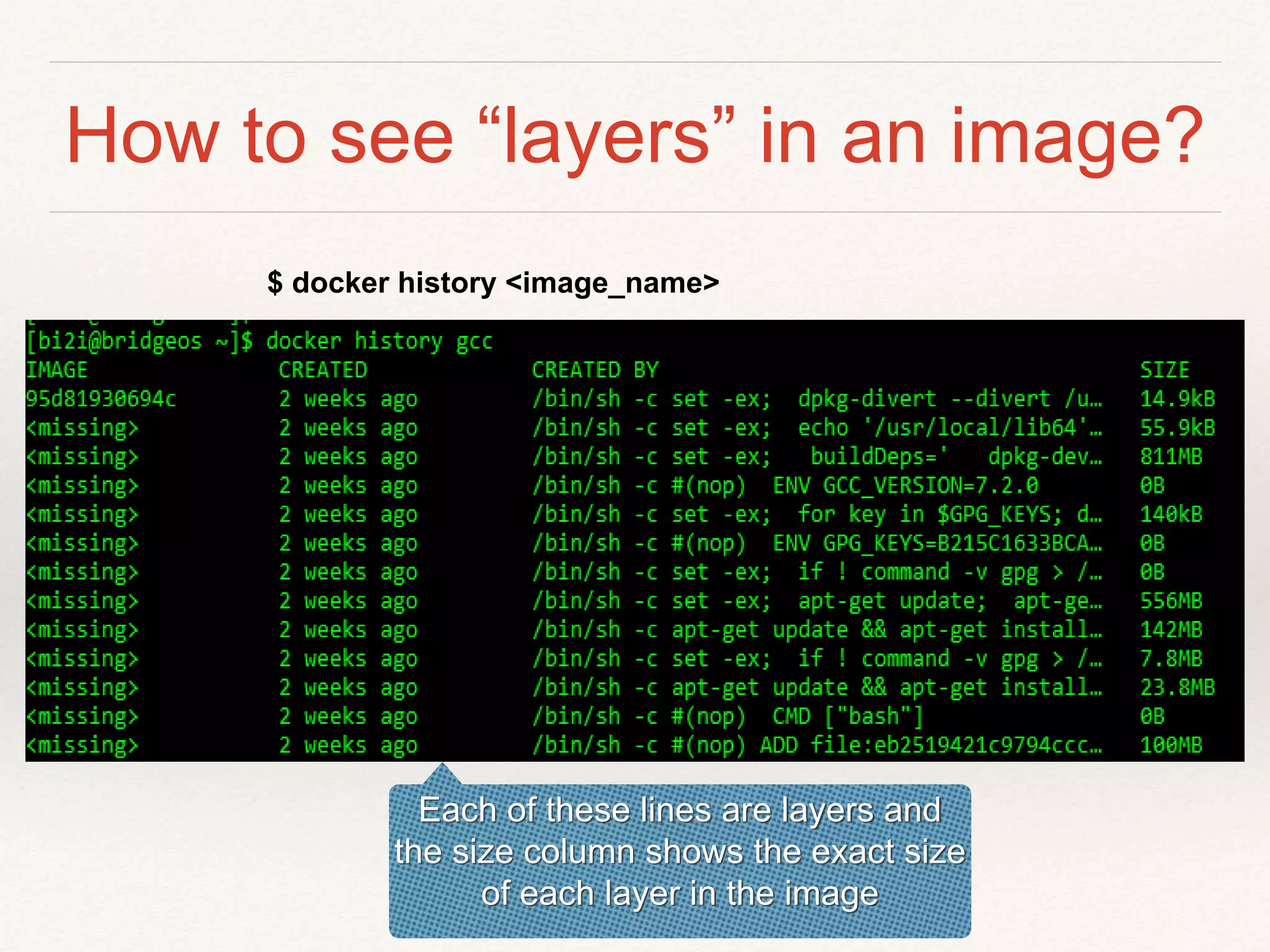 How to see “layers” in an image?
$ docker history <image_name>
Each of these lines are layers and
the size column shows the exact size
of each layer in the image
 