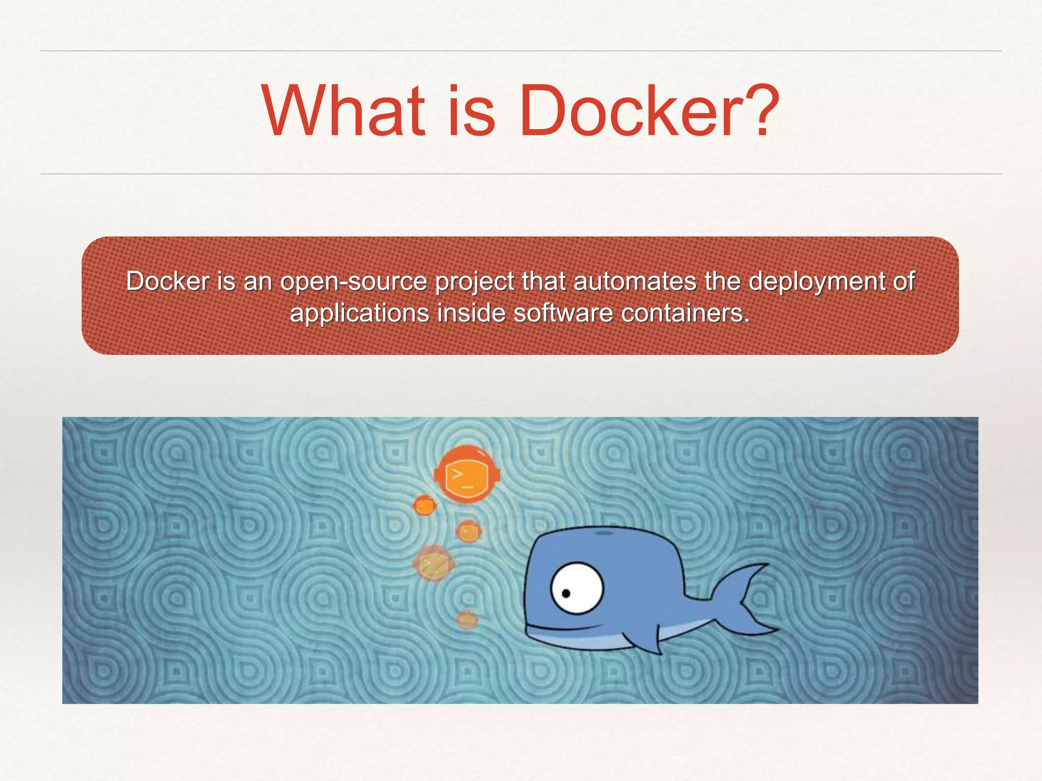 What is Docker?
Docker is an open-source project that automates the deployment of
applications inside software containers.
 