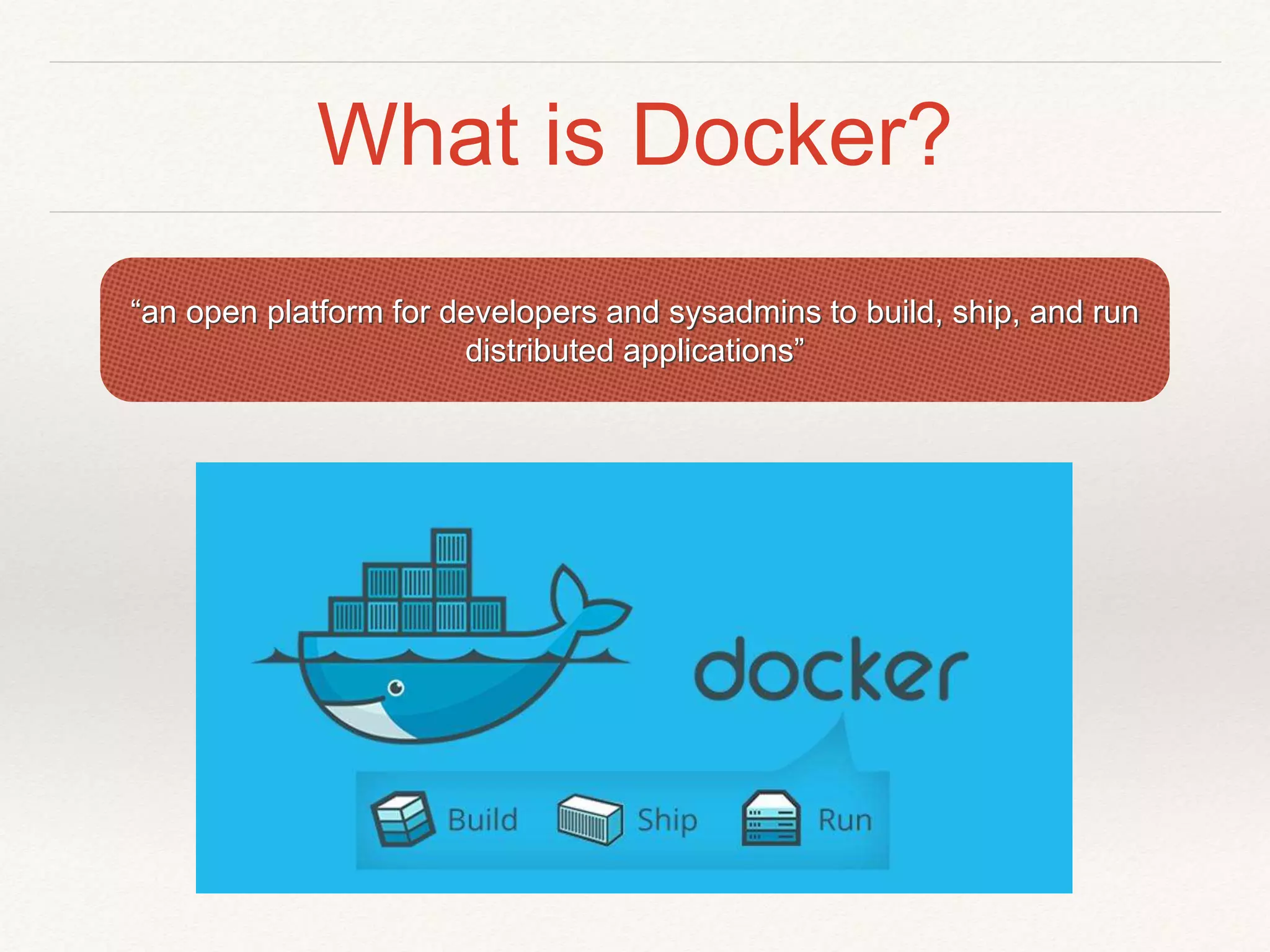 What is Docker?
“an open platform for developers and sysadmins to build, ship, and run
distributed applications”
 