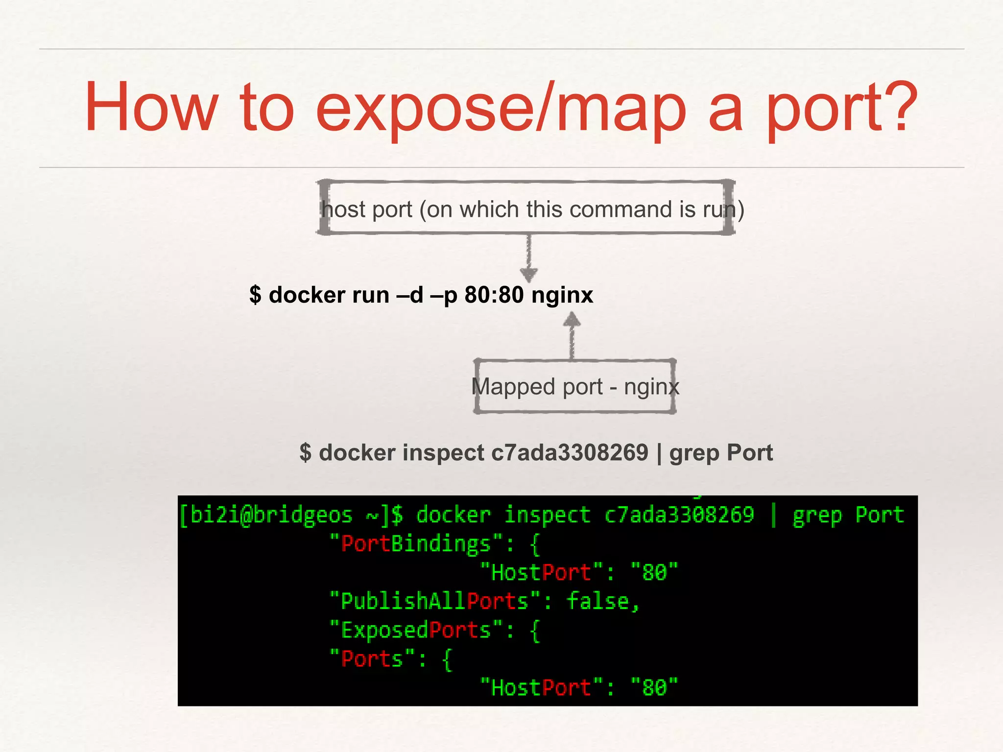 How to expose/map a port?
$ docker inspect c7ada3308269 | grep Port
$ docker run –d –p 80:80 nginx
Mapped port - nginx
host port (on which this command is run)
 