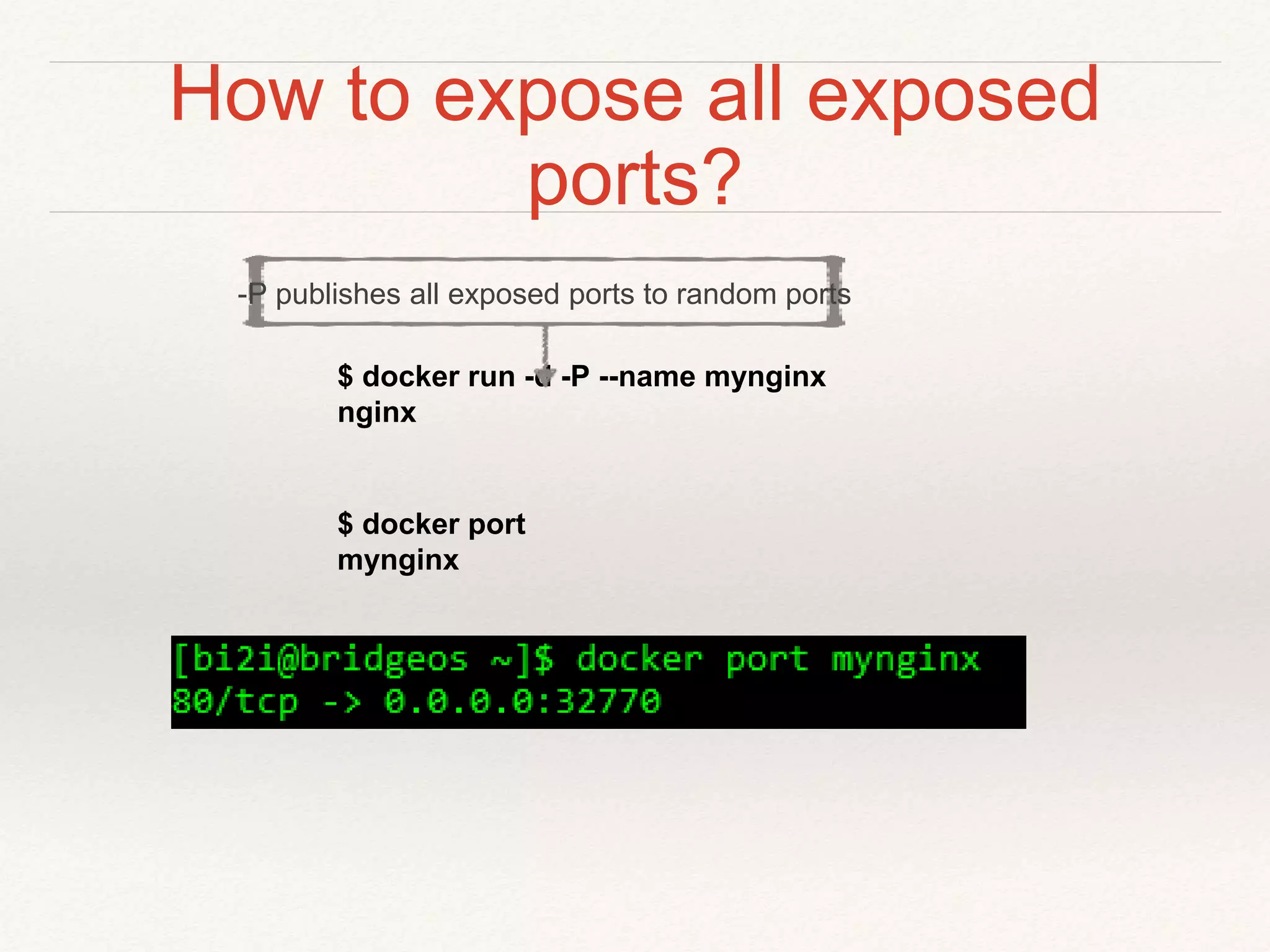 How to expose all exposed
ports?
$ docker run -d -P --name mynginx
nginx
$ docker port
mynginx
-P publishes all exposed ports to random ports
 