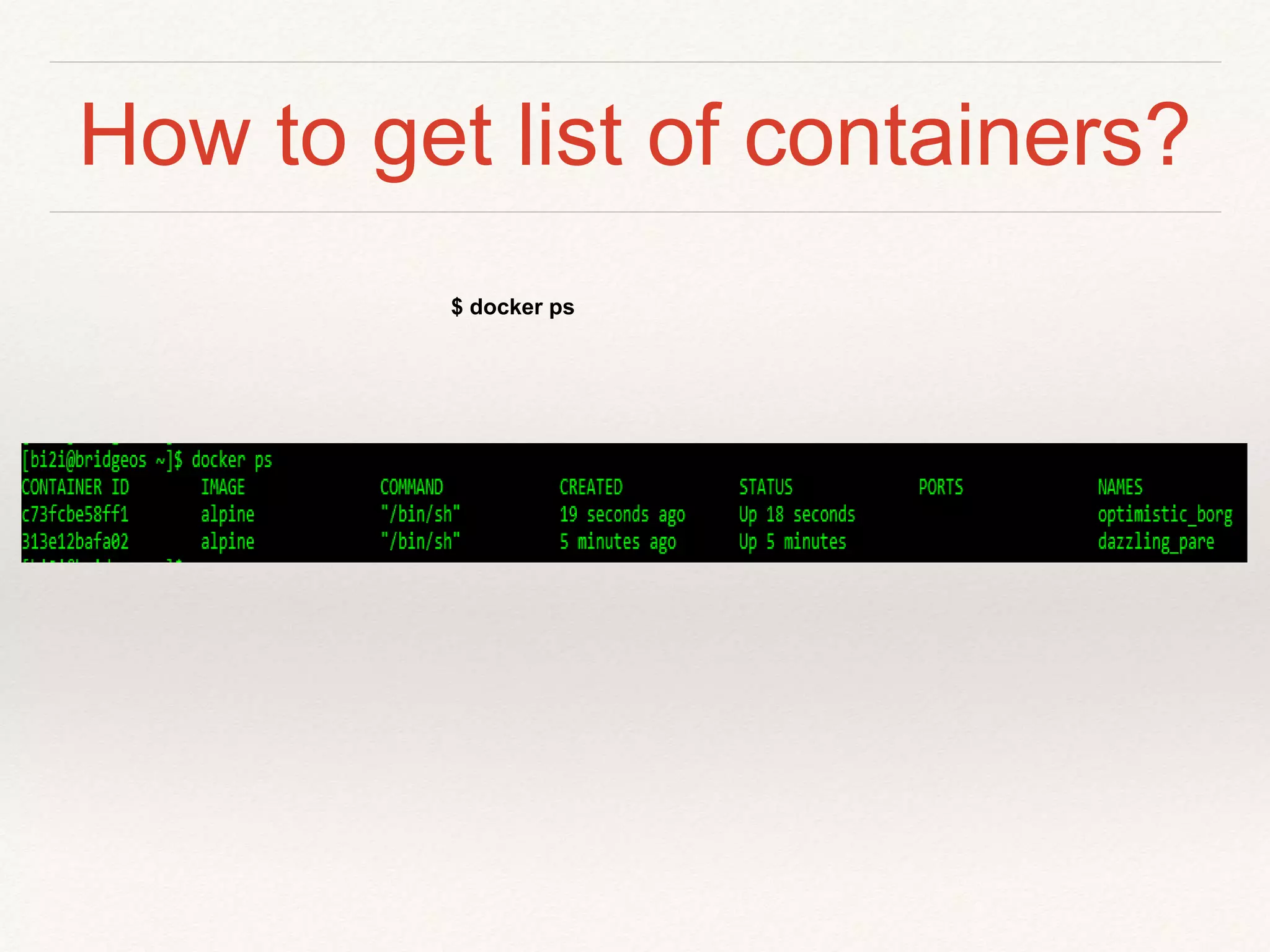 How to get list of containers?
$ docker ps
 