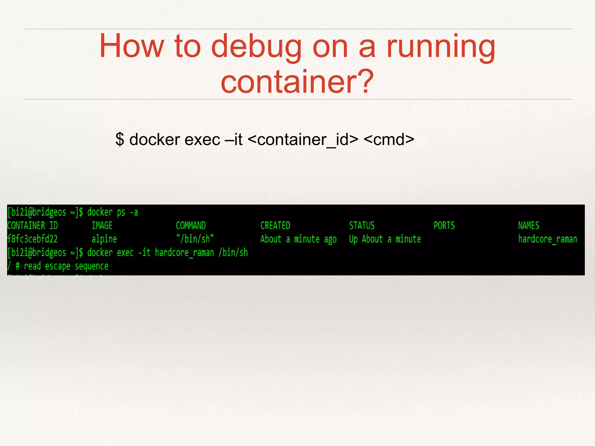 How to debug on a running
container?
$ docker exec –it <container_id> <cmd>
 