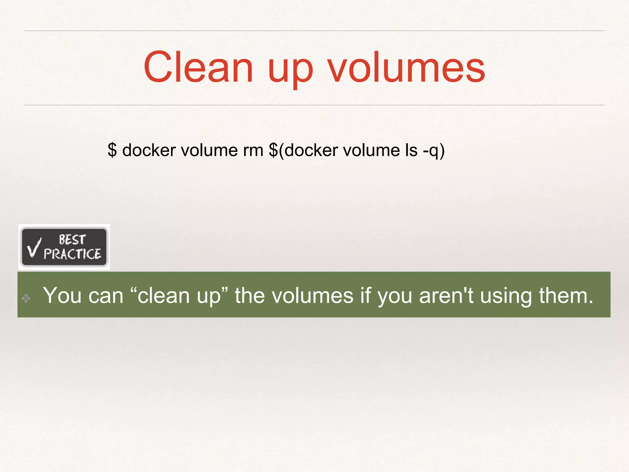 Clean up volumes
❖ You can “clean up” the volumes if you aren't using them.
$ docker volume rm $(docker volume ls -q)
 