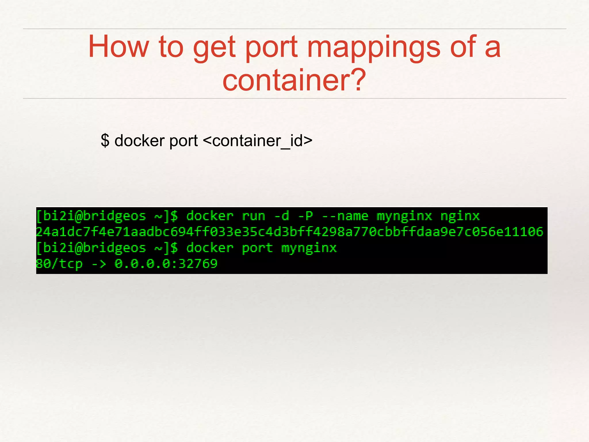 How to get port mappings of a
container?
$ docker port <container_id>
 