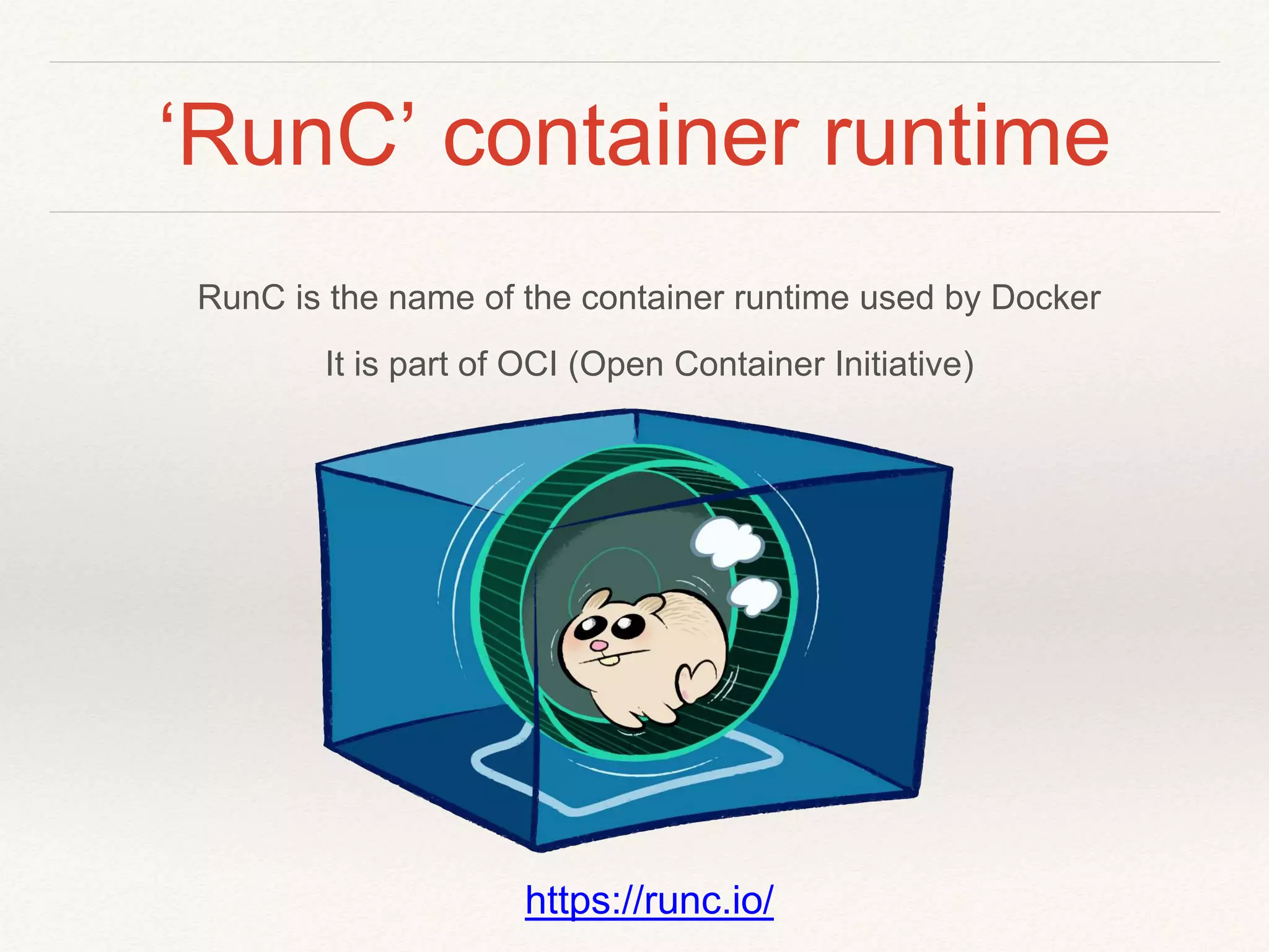 ‘RunC’ container runtime
RunC is the name of the container runtime used by Docker
It is part of OCI (Open Container Initiative)
https://runc.io/
 