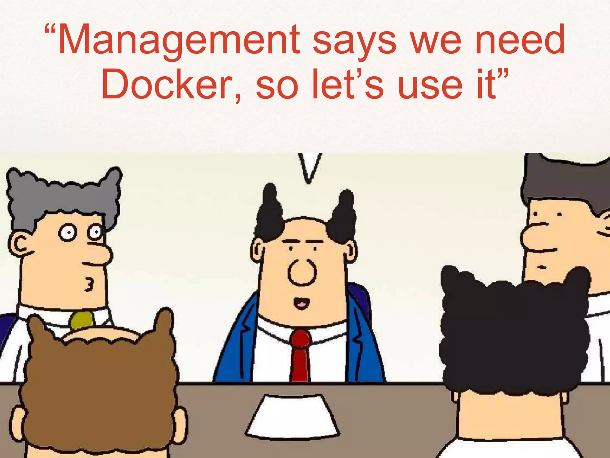 “Management says we need
Docker, so let’s use it”
 