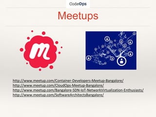 Meetups
http://www.meetup.com/Container-Developers-Meetup-Bangalore/
http://www.meetup.com/CloudOps-Meetup-Bangalore/
http://www.meetup.com/Bangalore-SDN-IoT-NetworkVirtualization-Enthusiasts/
http://www.meetup.com/SoftwareArchitectsBangalore/
 