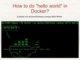 How to do “hello world” in
Docker?
$ docker run docker/whalesay cowsay Hello World
 