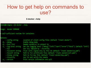 How to get help on commands to
use?
$ docker --help
 