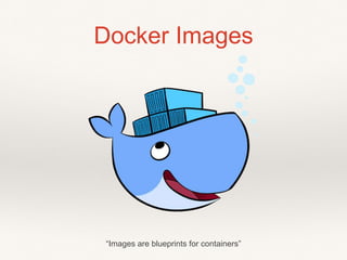 Docker Images
“Images are blueprints for containers”
 