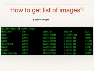 How to get list of images?
$ docker images
 