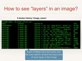How to see “layers” in an image?
$ docker history <image_name>
Each of these lines are layers and
the size column shows the exact size
of each layer in the image
 