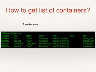 How to get list of containers?
$ docker ps -a
 