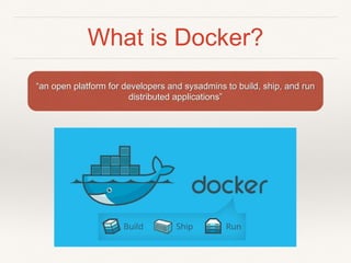 What is Docker?
“an open platform for developers and sysadmins to build, ship, and run
distributed applications”
 