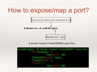 How to expose/map a port?
$ docker inspect c7ada3308269 | grep Port
$ docker run –d –p 80:80 nginx
Mapped port - nginx
host port (on which this command is run)
 
