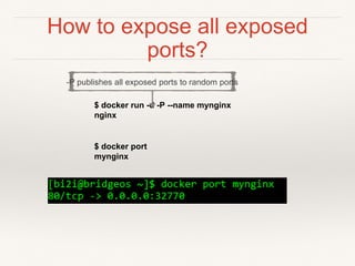 How to expose all exposed
ports?
$ docker run -d -P --name mynginx
nginx
$ docker port
mynginx
-P publishes all exposed ports to random ports
 