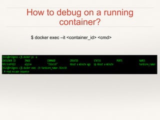 How to debug on a running
container?
$ docker exec –it <container_id> <cmd>
 