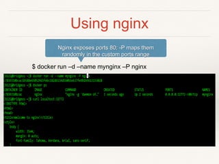 Using nginx
Nginx exposes ports 80; -P maps them
randomly in the custom ports range
$ docker run –d –name mynginx –P nginx
 