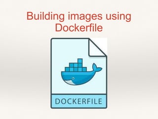 Building images using
Dockerfile
 