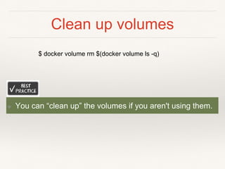 Clean up volumes
❖ You can “clean up” the volumes if you aren't using them.
$ docker volume rm $(docker volume ls -q)
 