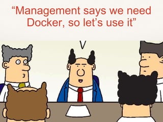 “Management says we need
Docker, so let’s use it”
 