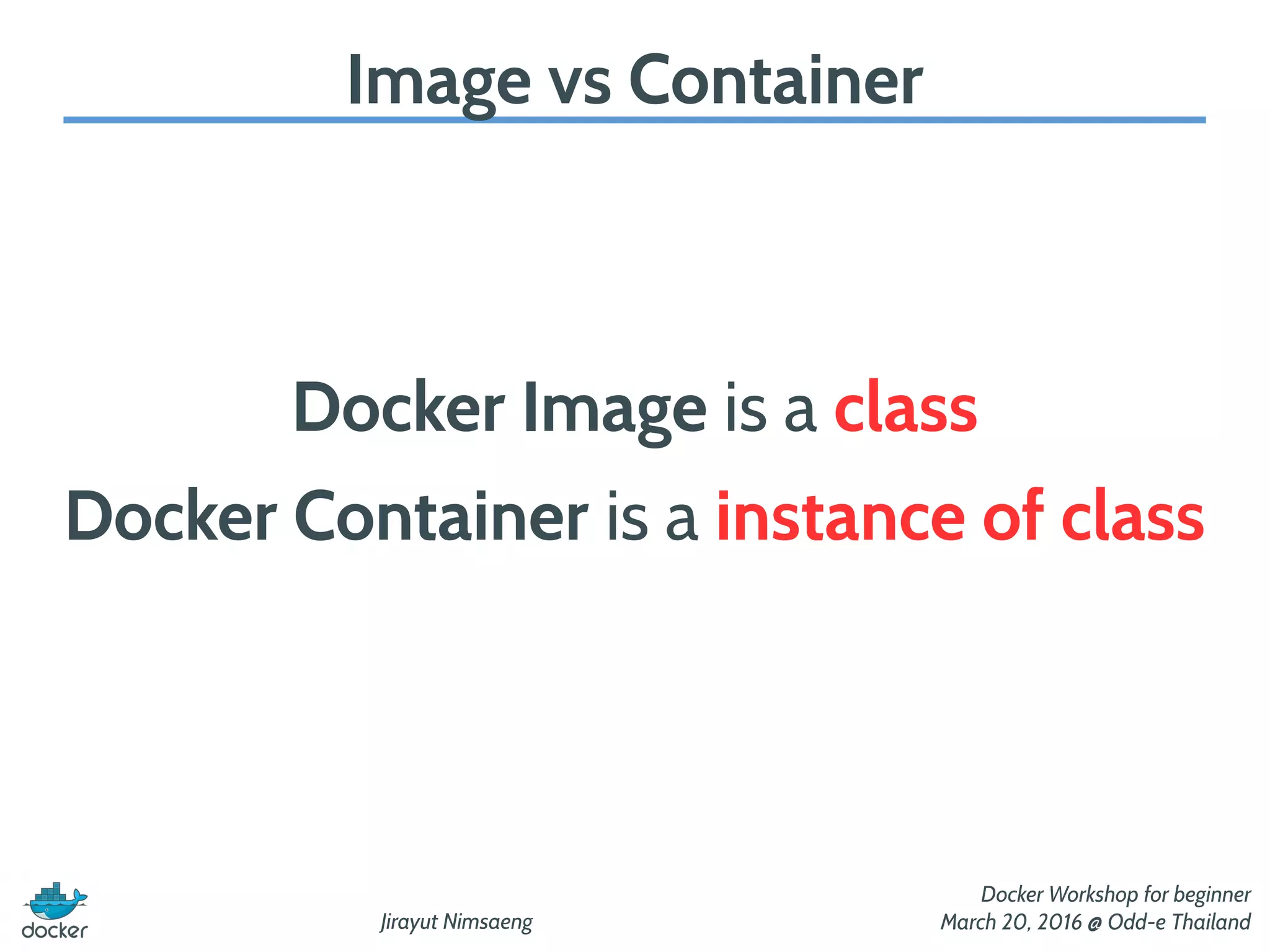 Jirayut Nimsaeng
Docker Workshop for beginner
March 20, 2016 @ Odd-e Thailand
Image vs Container
Docker Image is a class
Docker Container is a instance of class
 