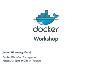 Workshop
Jirayut Nimsaeng (Dear)
Docker Workshop for beginner
March 20, 2016 @ Odd-e Thailand
 