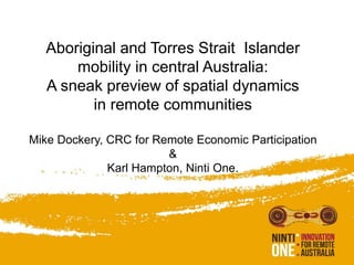 Aboriginal and Torres Strait Islander
mobility in central Australia:
A sneak preview of spatial dynamics
in remote communities
Mike Dockery, CRC for Remote Economic Participation
&
Karl Hampton, Ninti One.
 