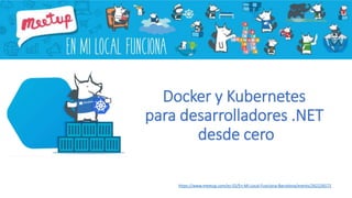 Docker y Kubernetes
para desarrolladores .NET
desde cero
https://www.meetup.com/es-ES/En-Mi-Local-Funciona-Barcelona/events/262226572
 