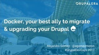 Docker, your best ally to migrate
& upgrading your Drupal
Alejandro Gómez - @agomezmoron
#DrupalDevDays 2017
 