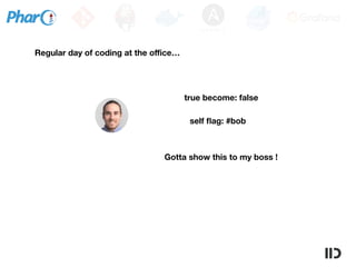 Regular day of coding at the oﬃce…
Gotta show this to my boss !
self ﬂag: #bob
true become: false
 