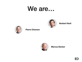 We are…
Pierre Chanson
Marcus Denker
Norbert Hartl
 