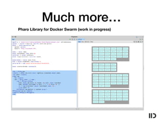 Much more…
Pharo Library for Docker Swarm (work in progress)
 