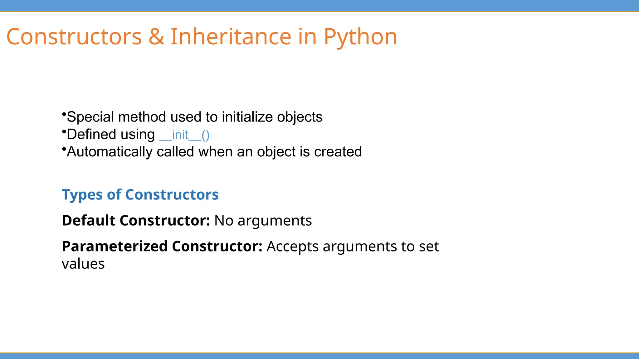 Constructors & Inheritance in Python
•Special method used to initialize objects
•Defined using __init__()
•Automatically called when an object is created
Types of Constructors
Default Constructor: No arguments
Parameterized Constructor: Accepts arguments to set
values
 